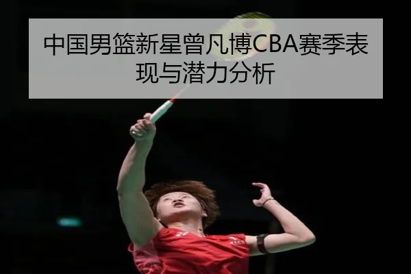 中国男篮新星曾凡博CBA赛季表现与潜力分析